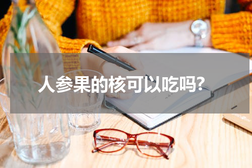 人参果的核可以吃吗?