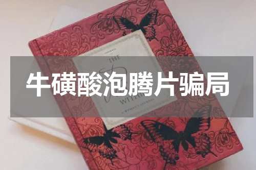 牛磺酸泡腾片骗局