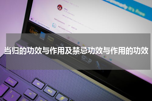 当归的功效与作用及禁忌功效与作用的功效