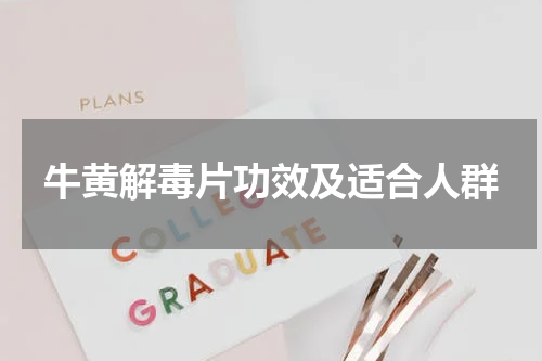 牛黄解毒片功效及适合人群