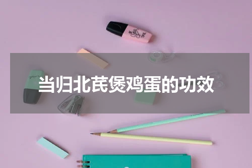 当归北芪煲鸡蛋的功效