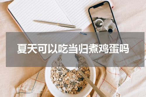 夏天可以吃当归煮鸡蛋吗