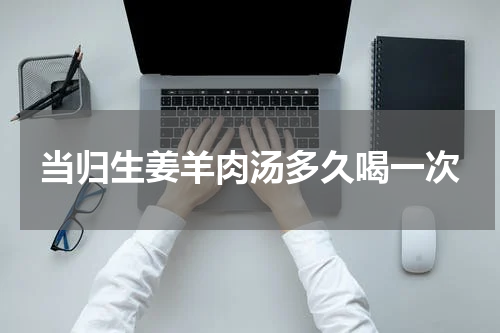 当归生姜羊肉汤多久喝一次