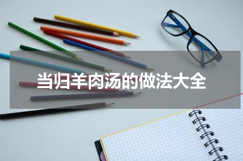当归羊肉汤的做法大全