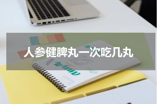 人参健脾丸一次吃几丸