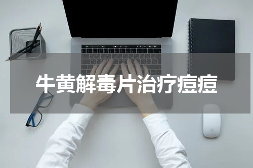 牛黄解毒片治疗痘痘