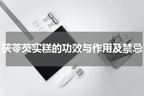 茯苓芡实糕的功效与作用及禁忌