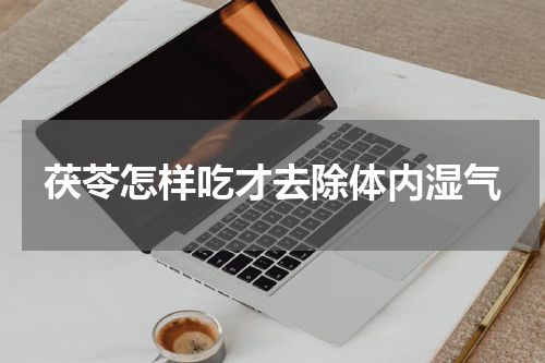 茯苓怎样吃才去除体内湿气