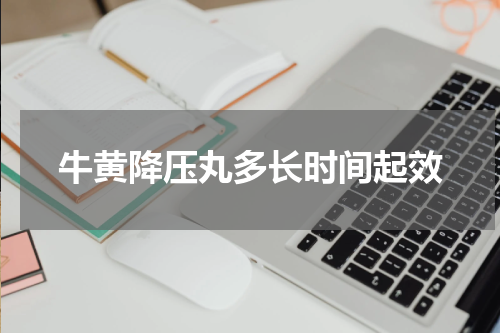 牛黄降压丸多长时间起效