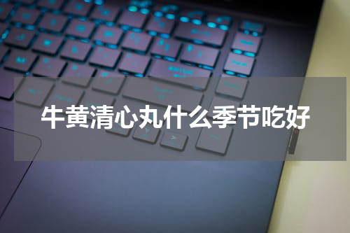 牛黄清心丸什么季节吃好