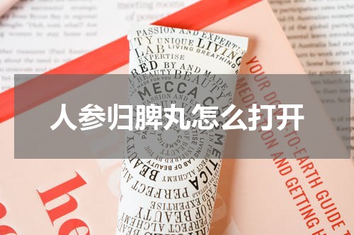 人参归脾丸怎么打开