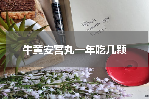 牛黄安宫丸一年吃几颗