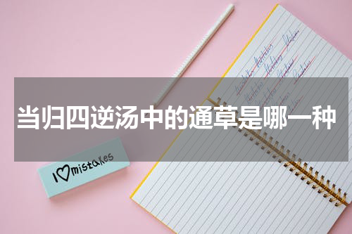 当归四逆汤中的通草是哪一种