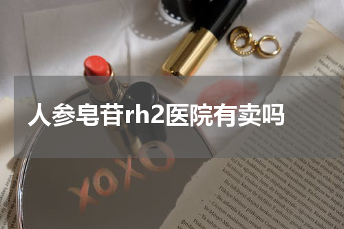 人参皂苷rh2医院有卖吗
