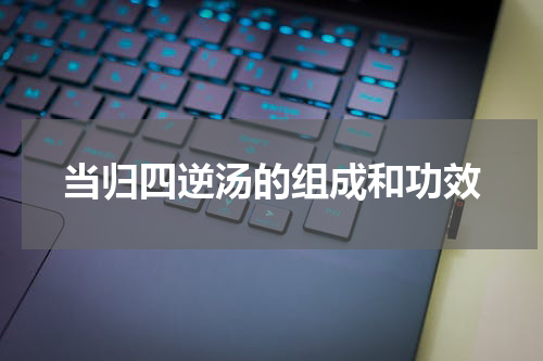 当归四逆汤的组成和功效