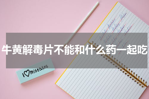 牛黄解毒片不能和什么药一起吃