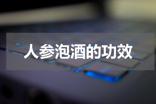 人参泡酒的功效