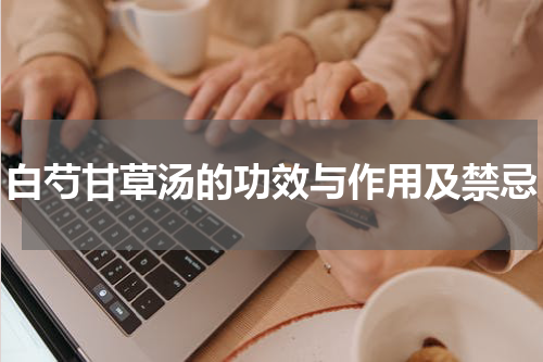 白芍甘草汤的功效与作用及禁忌