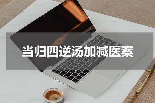 当归四逆汤加减医案