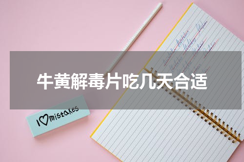 牛黄解毒片吃几天合适