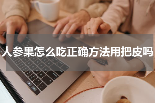 人参果怎么吃正确方法用把皮吗