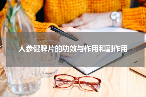 人参健脾片的功效与作用和副作用