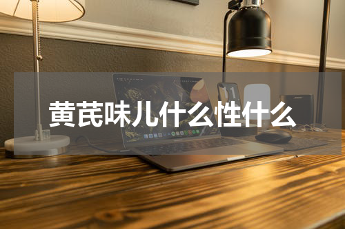 黄芪味儿什么性什么