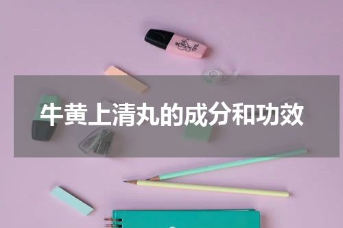 牛黄上清丸的成分和功效