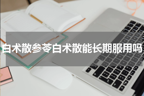 白术散参苓白术散能长期服用吗