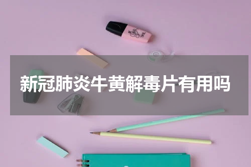 新冠肺炎牛黄解毒片有用吗