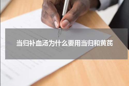 当归补血汤为什么要用当归和黄芪