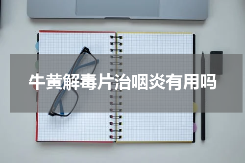 牛黄解毒片治咽炎有用吗