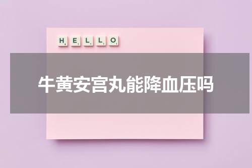 牛黄安宫丸能降血压吗