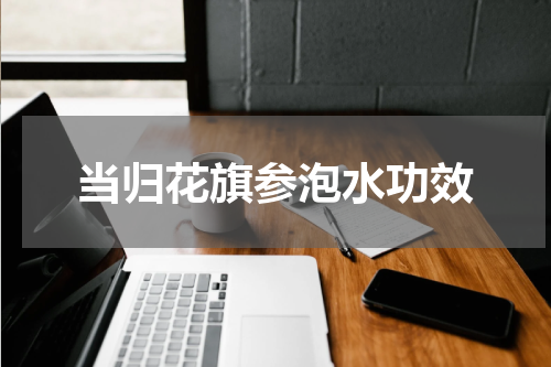当归花旗参泡水功效