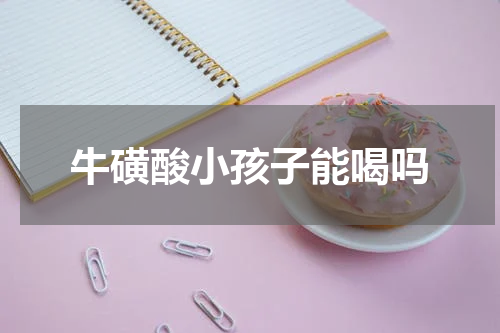 牛磺酸小孩子能喝吗