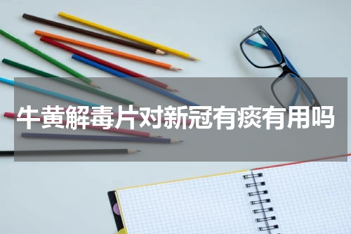 牛黄解毒片对新冠有痰有用吗