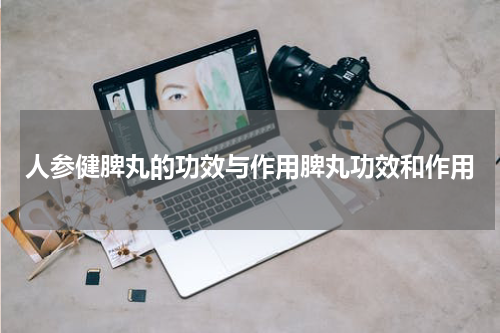 人参健脾丸的功效与作用脾丸功效和作用