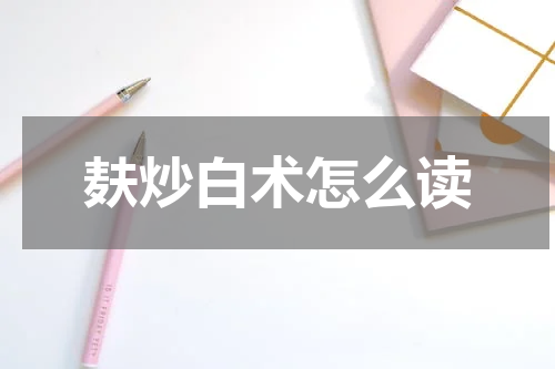 麸炒白术怎么读