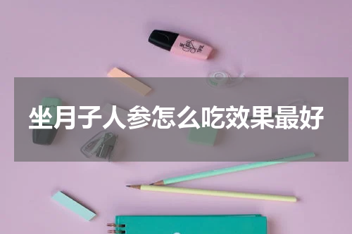 坐月子人参怎么吃效果最好
