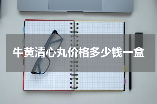 牛黄清心丸价格多少钱一盒