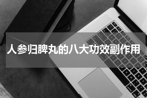 人参归脾丸的八大功效副作用