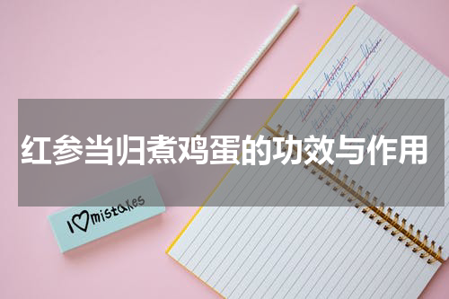 红参当归煮鸡蛋的功效与作用