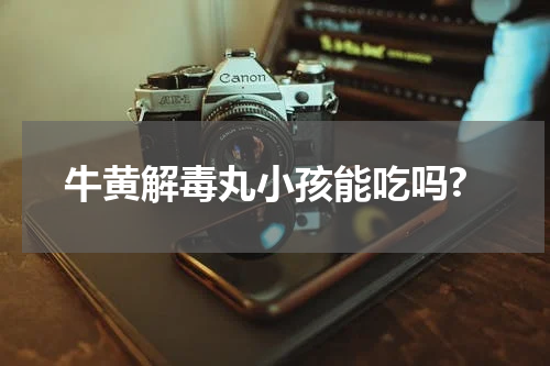 牛黄解毒丸小孩能吃吗?