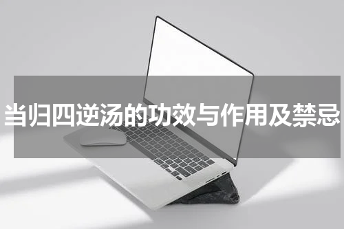 当归四逆汤的功效与作用及禁忌