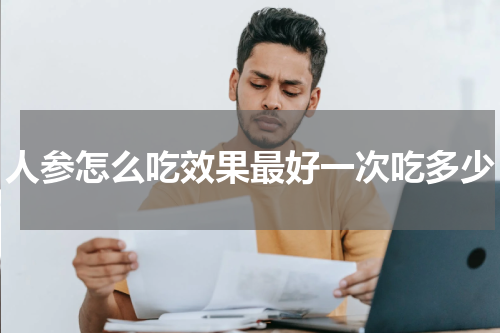 人参怎么吃效果最好一次吃多少