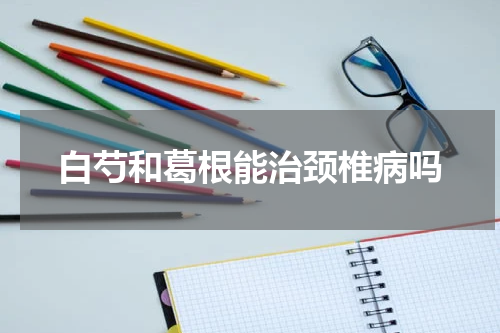 白芍和葛根能治颈椎病吗