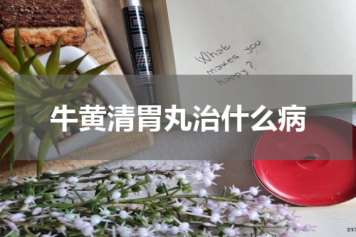牛黄清胃丸治什么病