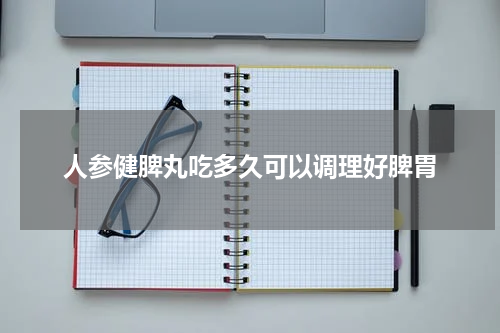 人参健脾丸吃多久可以调理好脾胃