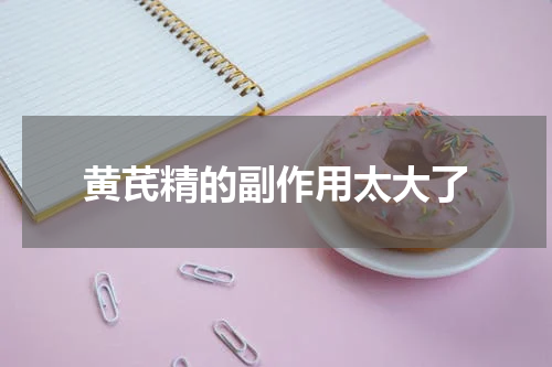黄芪精的副作用太大了