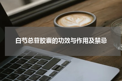 白芍总苷胶囊的功效与作用及禁忌